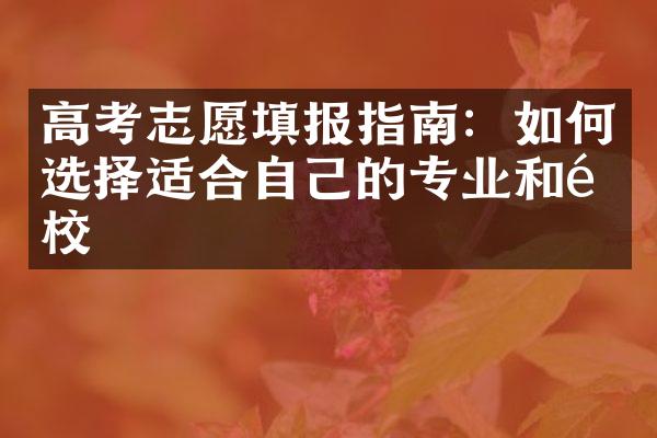 高考志愿填报指南：如何选择适合自己的专业和院校