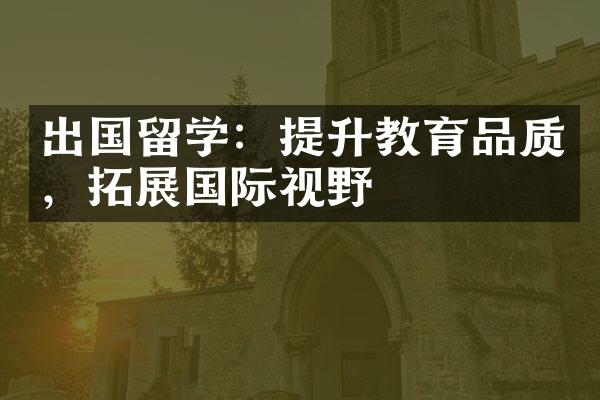 出国留学：提升教育品质，拓展国际视野