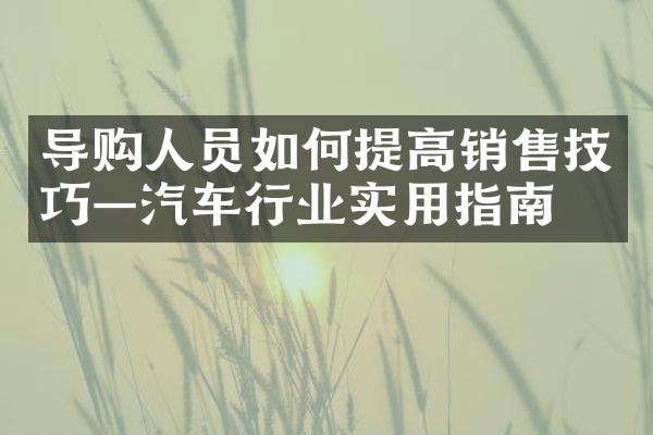 导购人员如何提高销售技巧—汽车行业实用指南