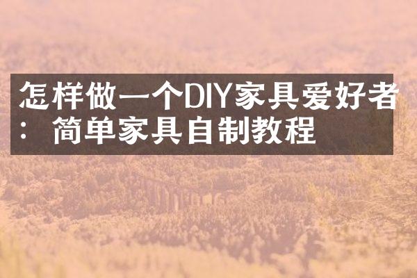 怎样做一个DIY家具爱好者：简单家具自制教程