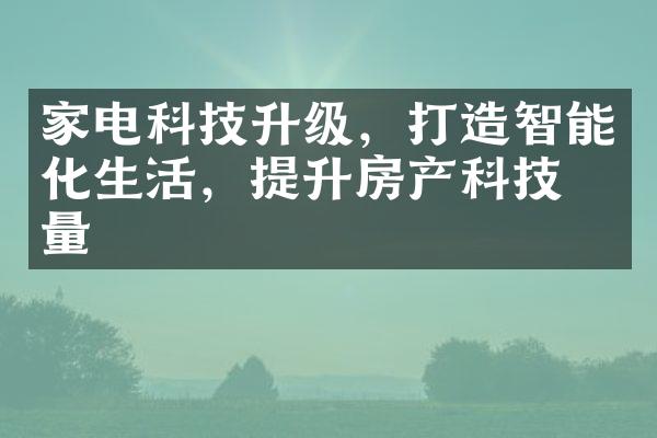 家电科技升级，打造智能化生活，提升房产科技含量