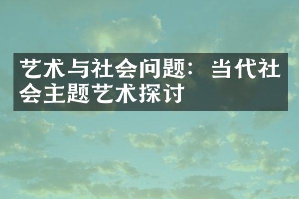 艺术与社会问题：当代社会主题艺术探讨