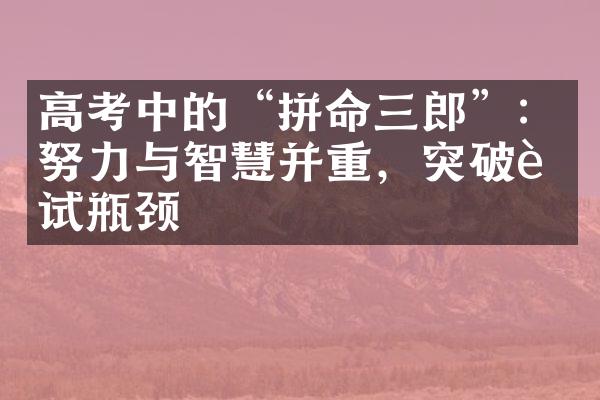 高考中的“拼命三郎”：努力与智慧并重，突破考试瓶颈