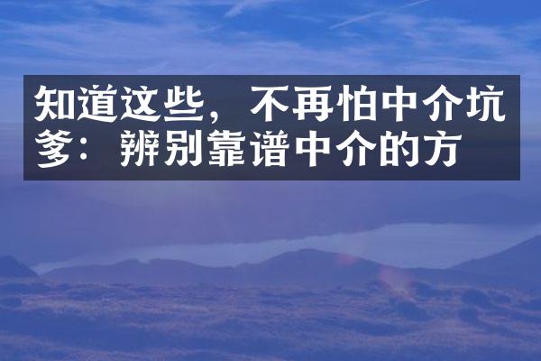 知道这些，不再怕中介坑爹：辨别靠谱中介的方法