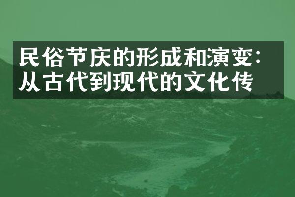 民俗节庆的形成和演变：从古代到现代的文化传统