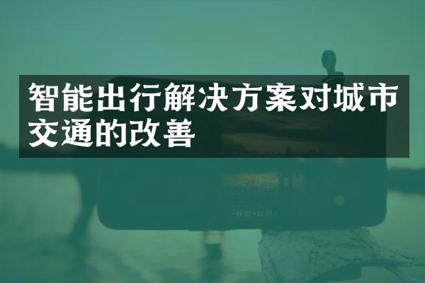 智能出行解决方案对城市交通的改善