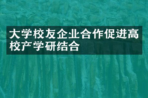 学校友企业合作促进高校产学研结合