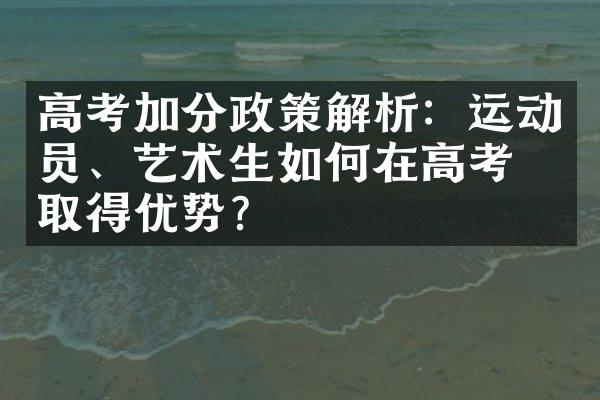 高考加分政策解析：运动员、艺术生如何在高考中取得优势？