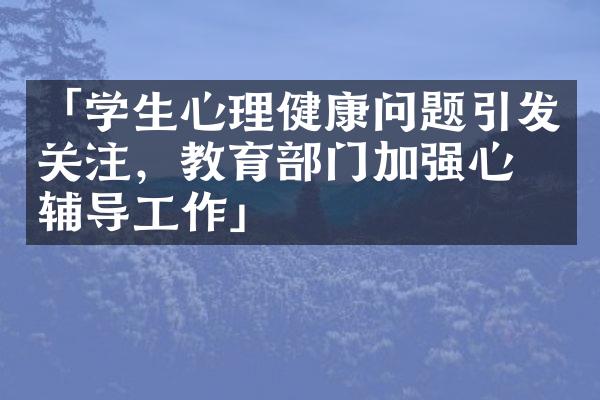 「学生心理健康问题引发关注，教育部门加强心理辅导工作」