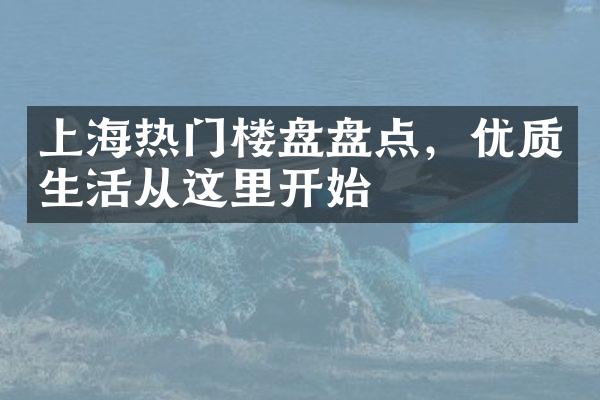 上海热门楼盘盘点，优质生活从这里开始