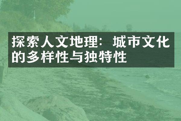 探索人文地理：城市文化的多样性与独特性