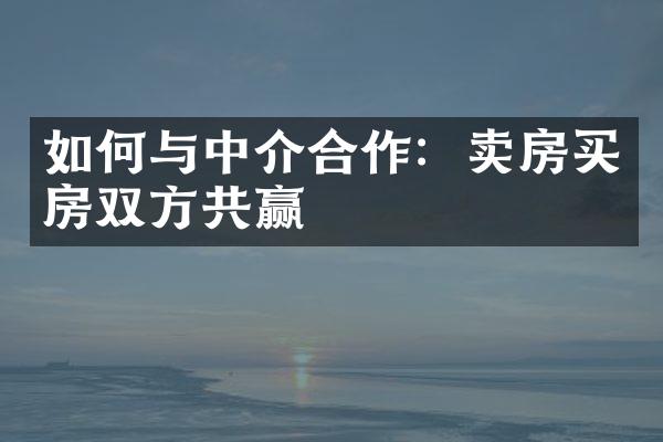 如何与中介合作：卖房买房双方共赢