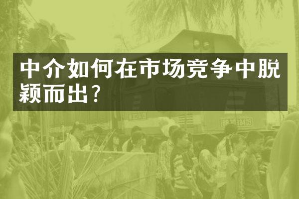 中介如何在市场竞争中脱颖而出？