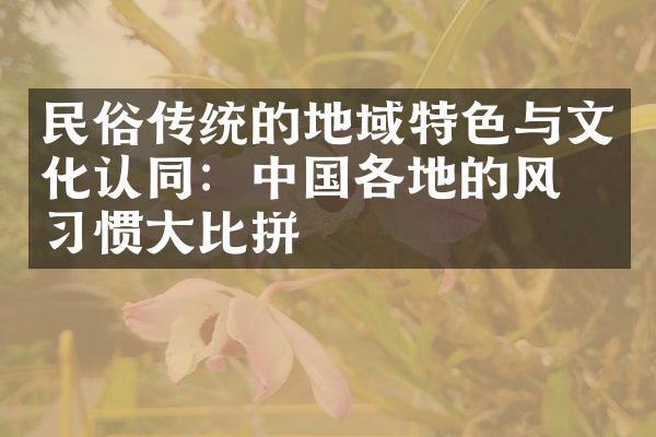 民俗传统的地域特色与文化认同：各地的风俗惯比拼