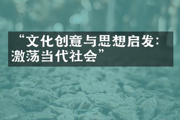 “文化创意与思想启发：激荡当代社会”