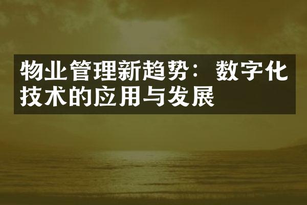 物业管理新趋势：数字化技术的应用与发展