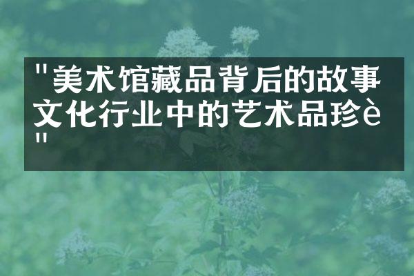 "美术馆藏品背后的故事：文化行业中的艺术品珍藏"