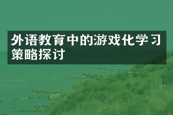 外语教育中的游戏化学策略探讨