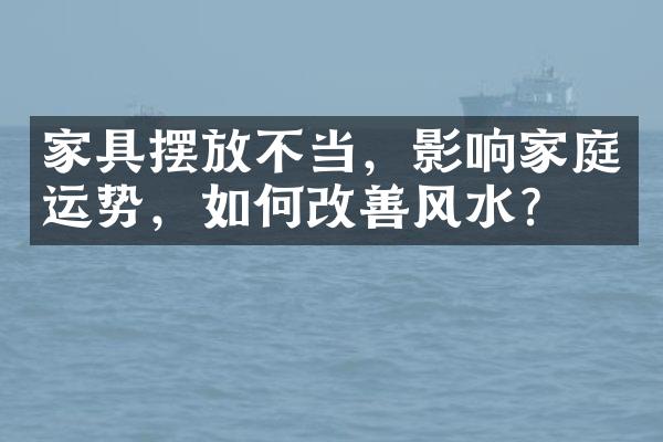 家具摆放不当，影响家庭运势，如何改善风水？