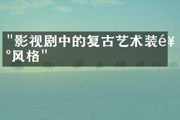 "影视剧中的复古艺术装饰风格"