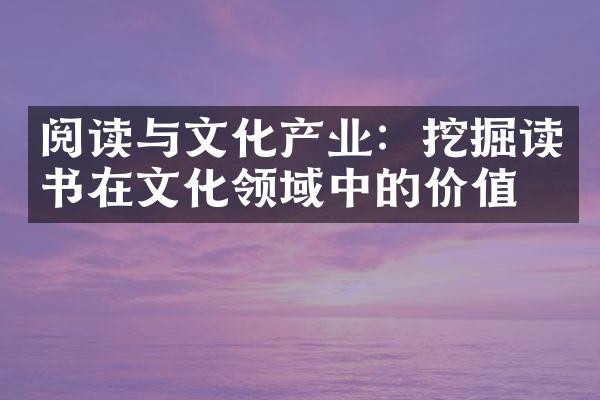 阅读与文化产业：挖掘读书在文化领域中的价值