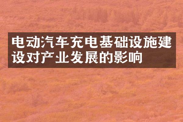 电动汽车充电基础设施建设对产业发展的影响