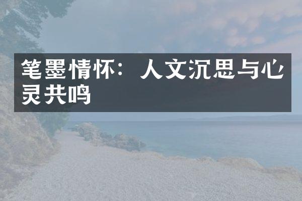 笔墨情怀：人文沉思与心灵共鸣