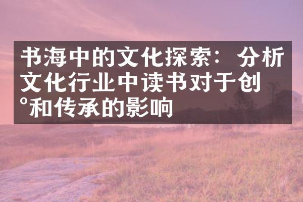 书海中的文化探索：分析文化行业中读书对于创新和传承的影响