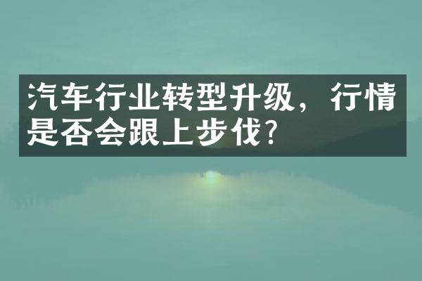 汽车行业转型升级，行情是否会跟上步伐？