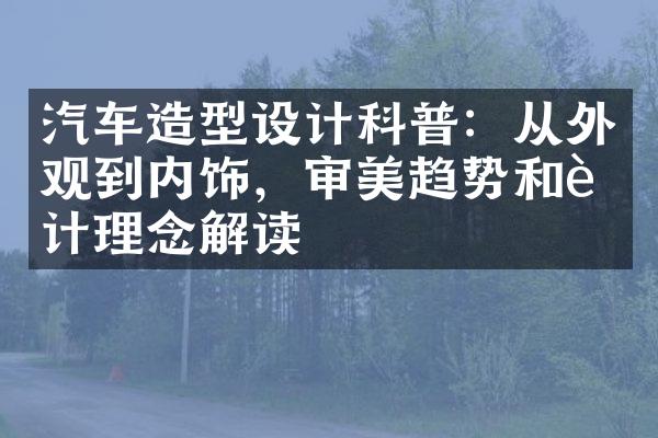 汽车造型设计科普：从外观到内饰，审美趋势和设计理念解读