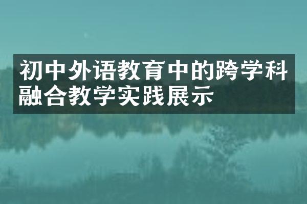 初中外语教育中的跨学科融合教学实践展示