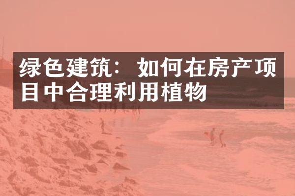 绿色建筑：如何在房产项目中合理利用植物