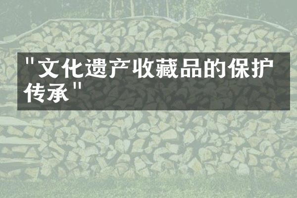 "文化遗产收藏品的保护与传承"