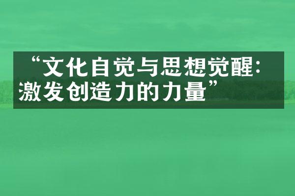 “文化自觉与思想觉醒：激发创造力的力量”