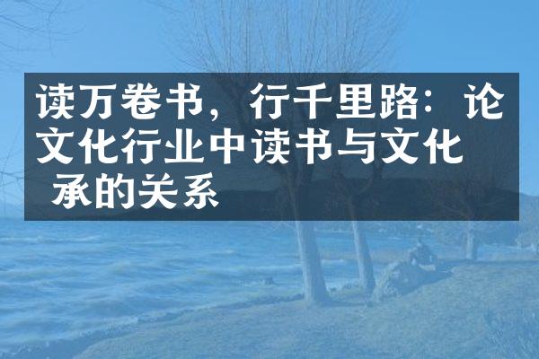 读万卷书，行千里路：论文化行业中读书与文化传承的关系