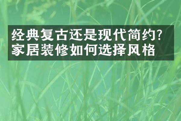 经典复古还是现代简约？家居装修如何选择风格？