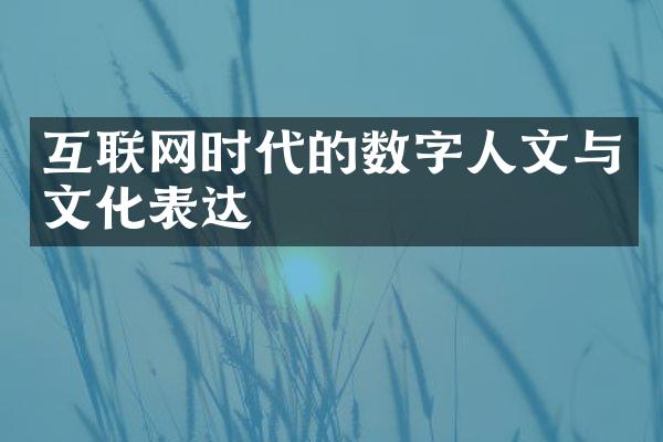 互联网时代的数字人文与文化表达