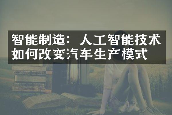 智能制造：人工智能技术如何改变汽车生产模式