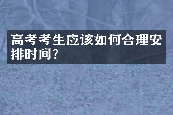 高考考生应该如何合理安排时间？