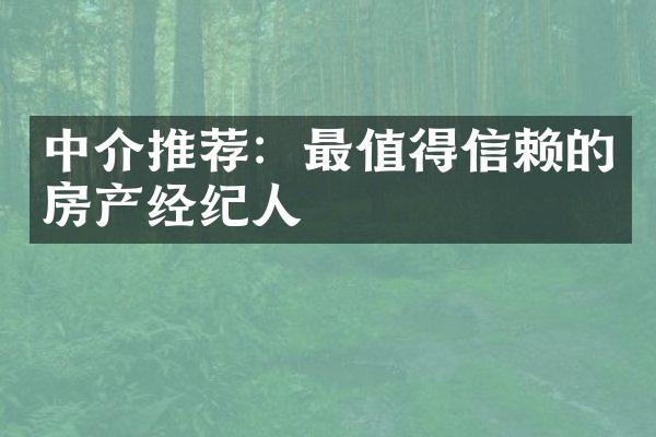 中介推荐：最值得信赖的房产经纪人