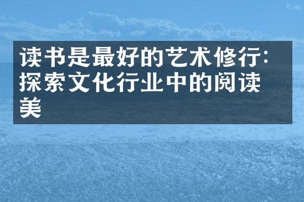 读书是最好的艺术修行：探索文化行业中的阅读之美