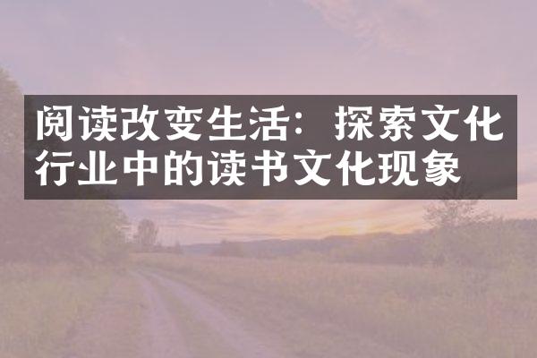 阅读改变生活：探索文化行业中的读书文化现象