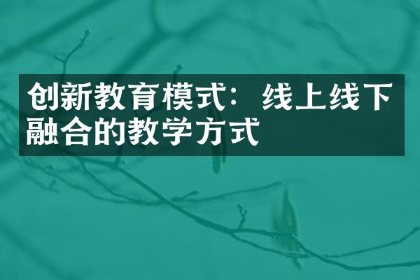 创新教育模式：线上线下融合的教学方式