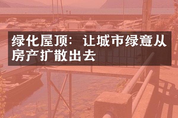 绿化屋顶：让城市绿意从房产扩散出去