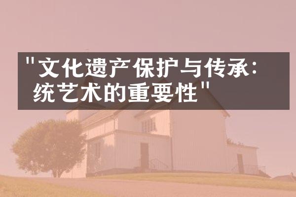 "文化遗产保护与传承：传统艺术的重要性"