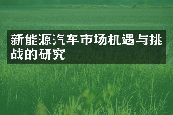 新能源汽车市场机遇与挑战的研究