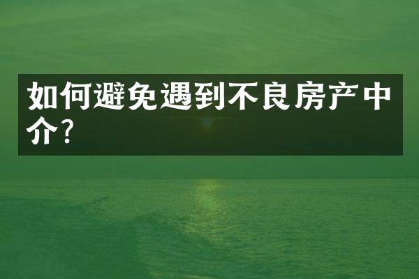 如何避免遇到不良房产中介？