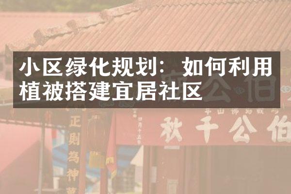 小区绿化规划：如何利用植被搭建宜居社区