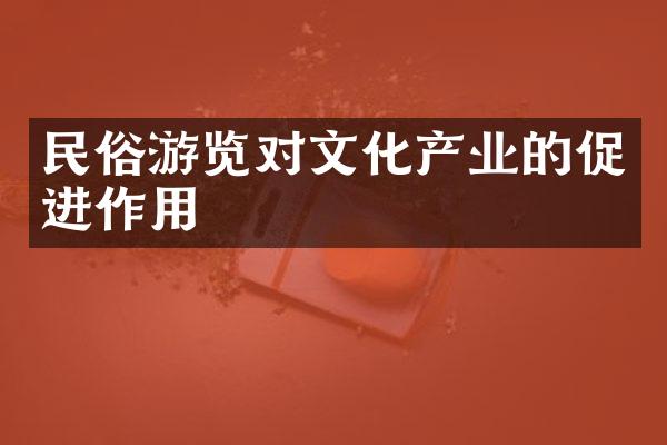 民俗游览对文化产业的促进作用