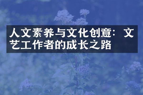 人文素养与文化创意：文艺工作者的成长之路